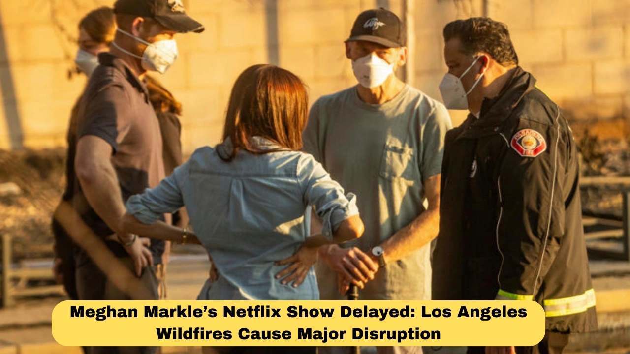 Meghan Markle’s Netflix Show Delayed: Los Angeles Wildfires Cause Major Disruption