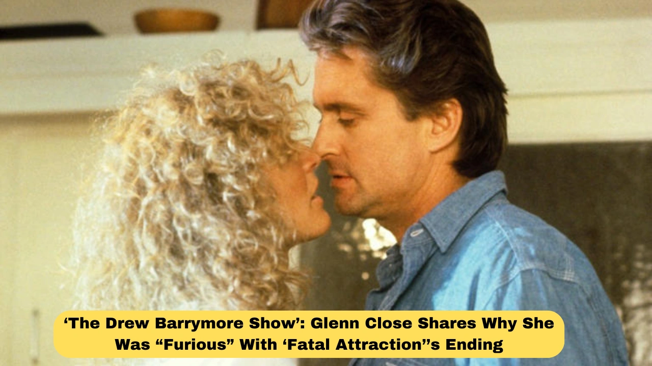‘The Drew Barrymore Show’: Glenn Close Shares Why She Was “Furious” With ‘Fatal Attraction’’s Ending
