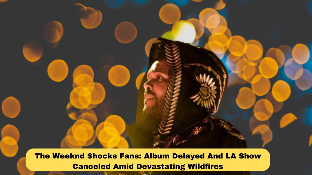 The Weeknd Shocks Fans: Album Delayed And LA Show Canceled Amid Devastating Wildfires