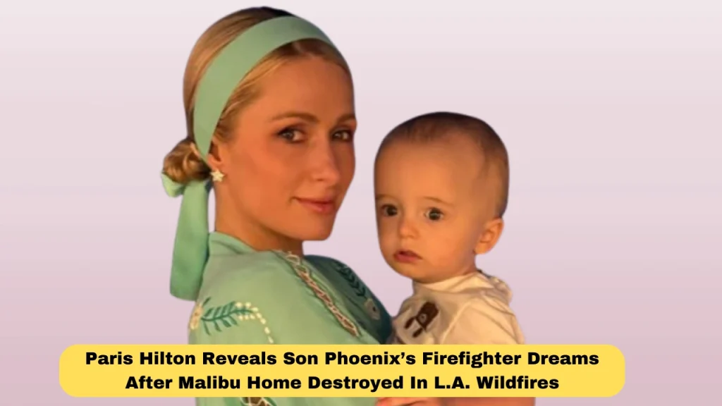 Paris Hilton Reveals Son Phoenix’s Firefighter Dreams After Malibu Home Destroyed In L.A. Wildfires