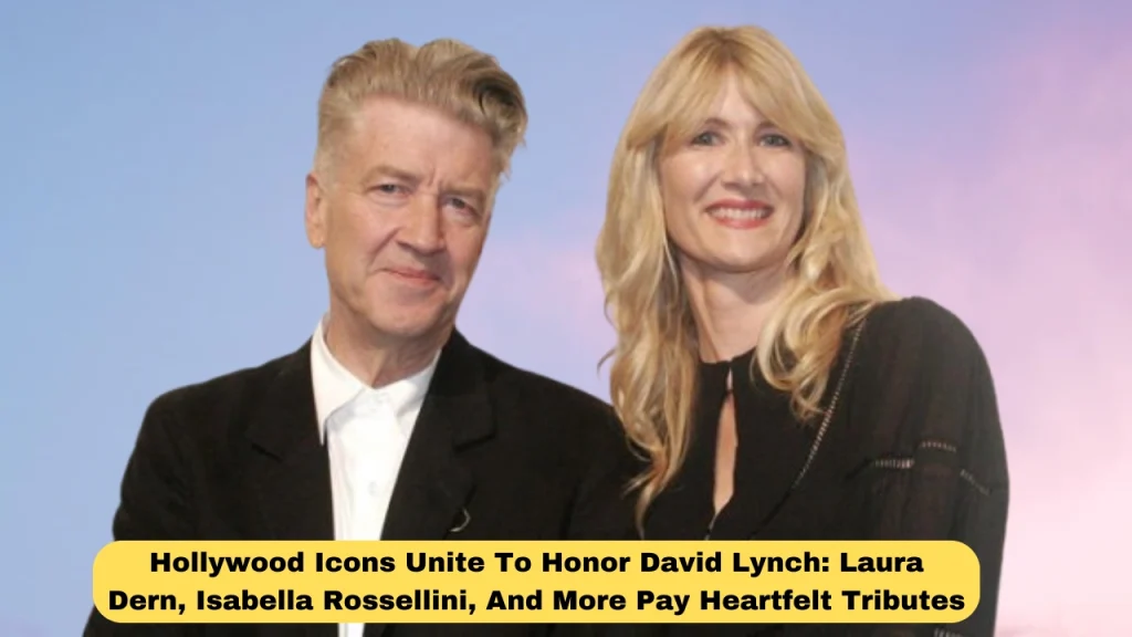 Hollywood Icons Unite To Honor David Lynch: Laura Dern, Isabella Rossellini, And More Pay Heartfelt Tributes