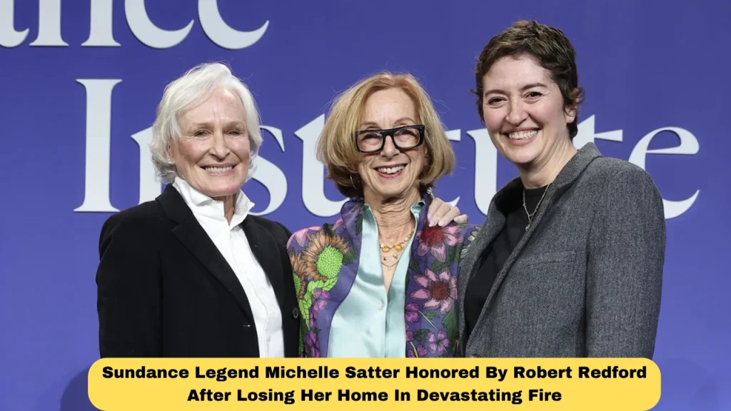 Sundance Legend Michelle Satter Honored By Robert Redford After Losing Her Home In Devastating Fire