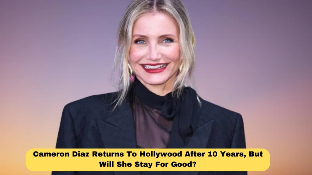 Cameron Diaz Returns To Hollywood After 10 Years, But Will She Stay For Good?