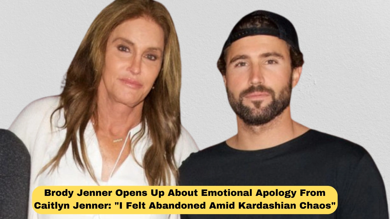Brody Jenner Opens Up About Emotional Apology From Caitlyn Jenner: "I Felt Abandoned Amid Kardashian Chaos"
