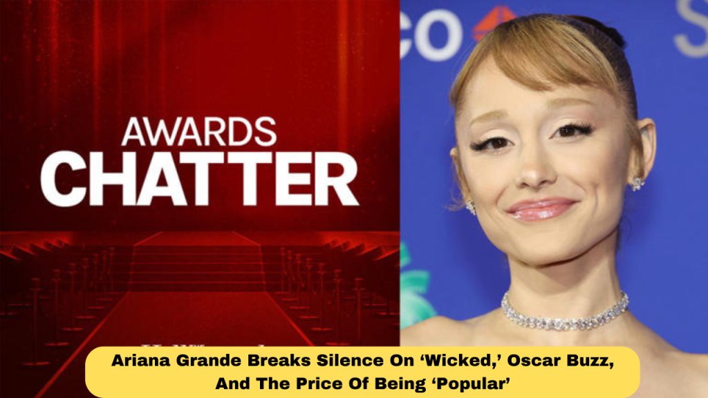 Ariana Grande Breaks Silence On ‘Wicked,’ Oscar Buzz, And The Price Of Being ‘Popular’