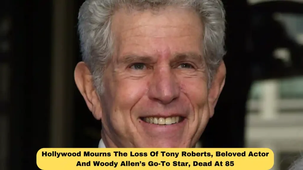 Hollywood Mourns The Loss Of Tony Roberts, Beloved Actor And Woody Allen’s Go-To Star, Dead At 85