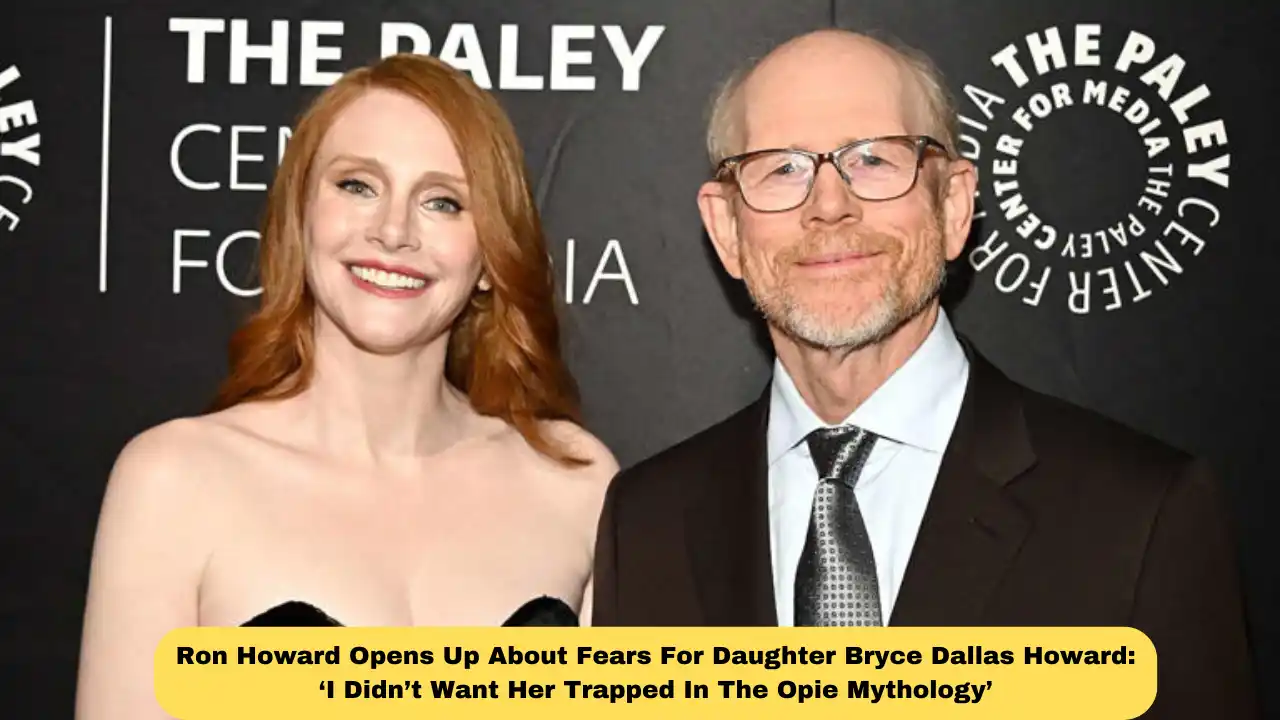 Ron Howard Opens Up About Fears For Daughter Bryce Dallas Howard: ‘I Didn’t Want Her Trapped In The Opie Mythology’