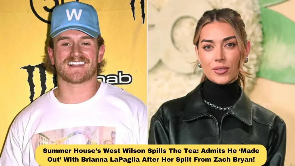 Summer House’s West Wilson Spills The Tea: Admits He ‘Made Out’ With Brianna LaPaglia After Her Split From Zach Bryan!