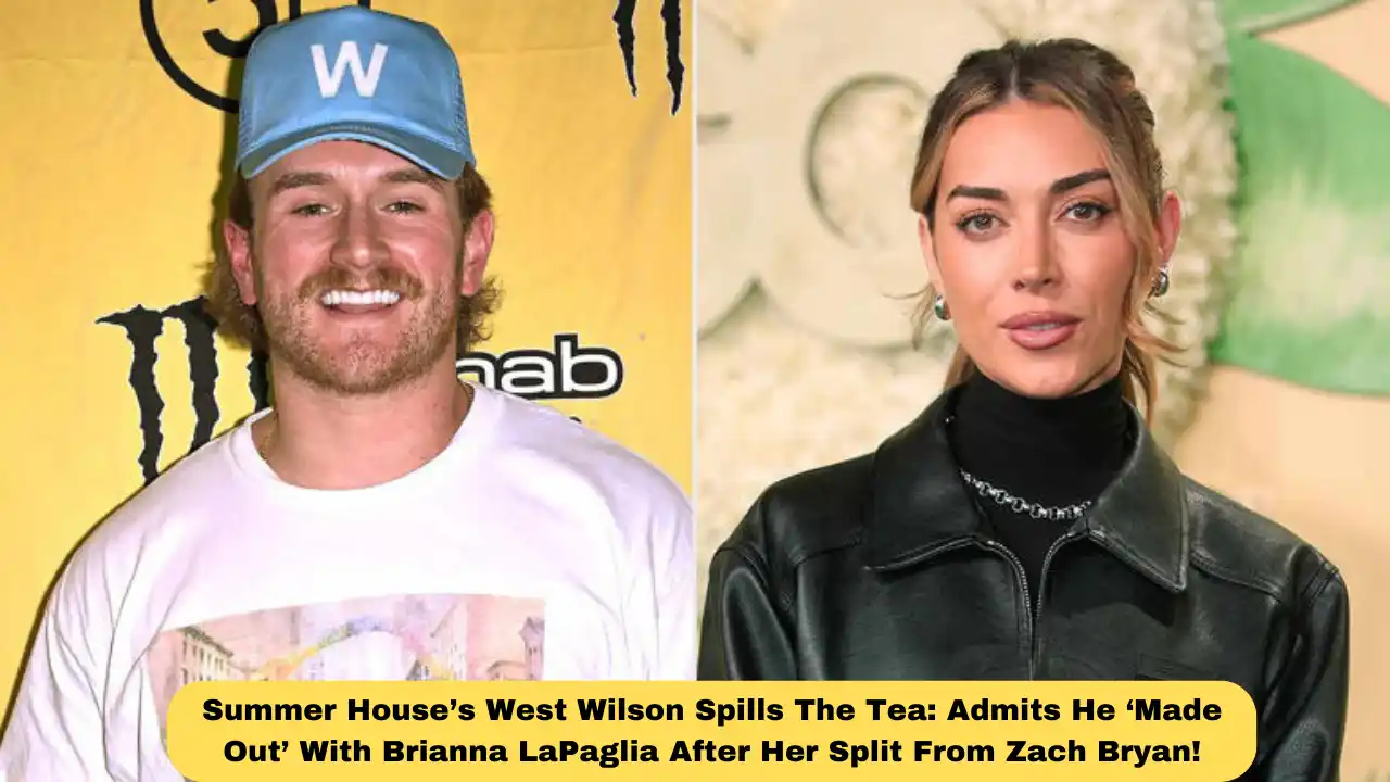 Summer House’s West Wilson Spills The Tea: Admits He ‘Made Out’ With Brianna LaPaglia After Her Split From Zach Bryan!