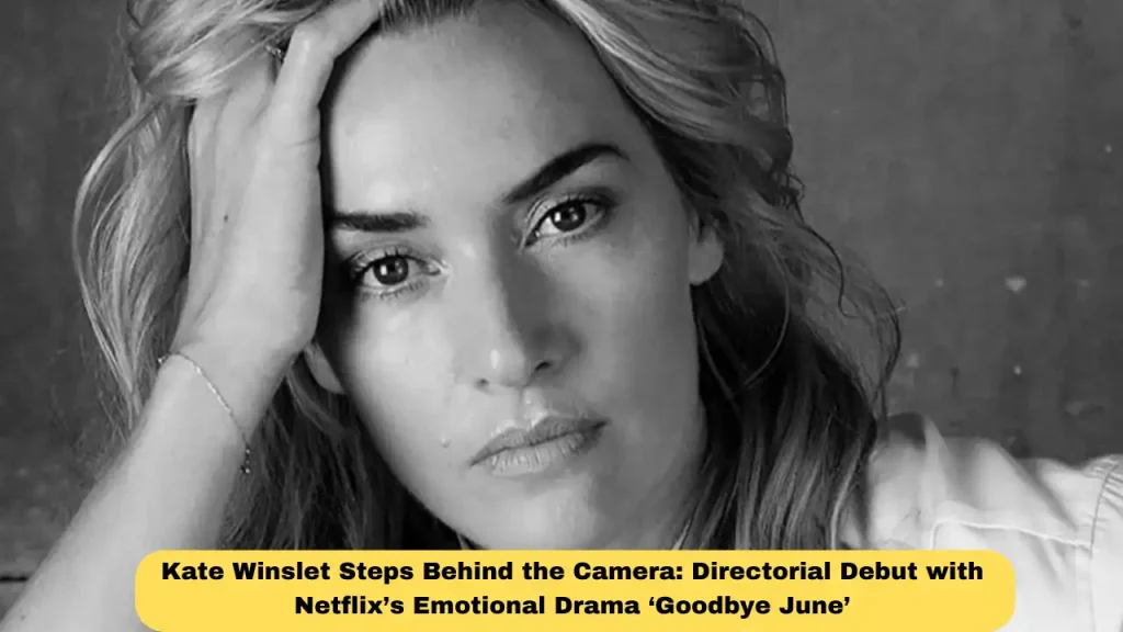 Kate Winslet Steps Behind the Camera: Directorial Debut with Netflix’s Emotional Drama ‘Goodbye June’