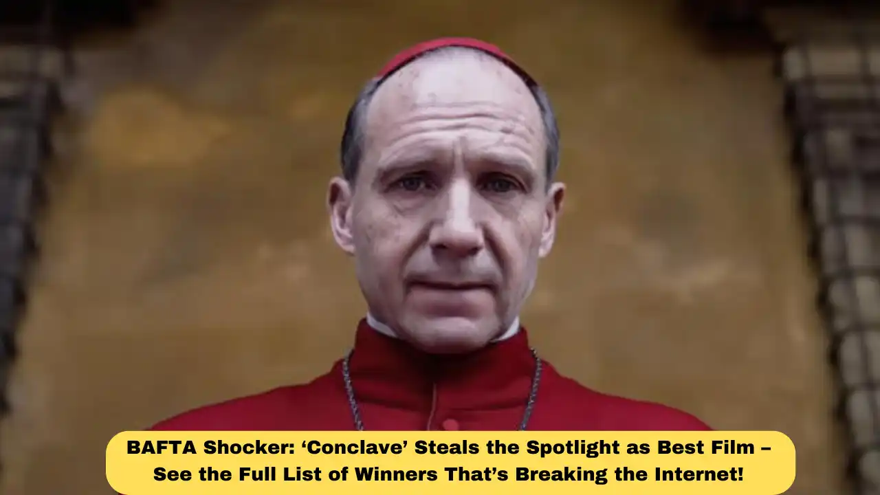 BAFTA Shocker: ‘Conclave’ Steals the Spotlight as Best Film – See the Full List of Winners That’s Breaking the Internet!