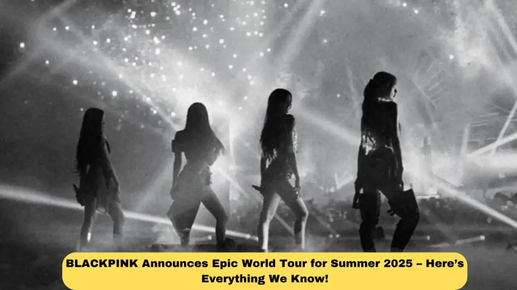 BLACKPINK Announces Epic World Tour for Summer 2025 – Here’s Everything We Know!