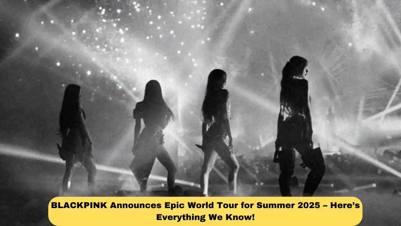 BLACKPINK Announces Epic World Tour for Summer 2025 – Here’s Everything We Know!