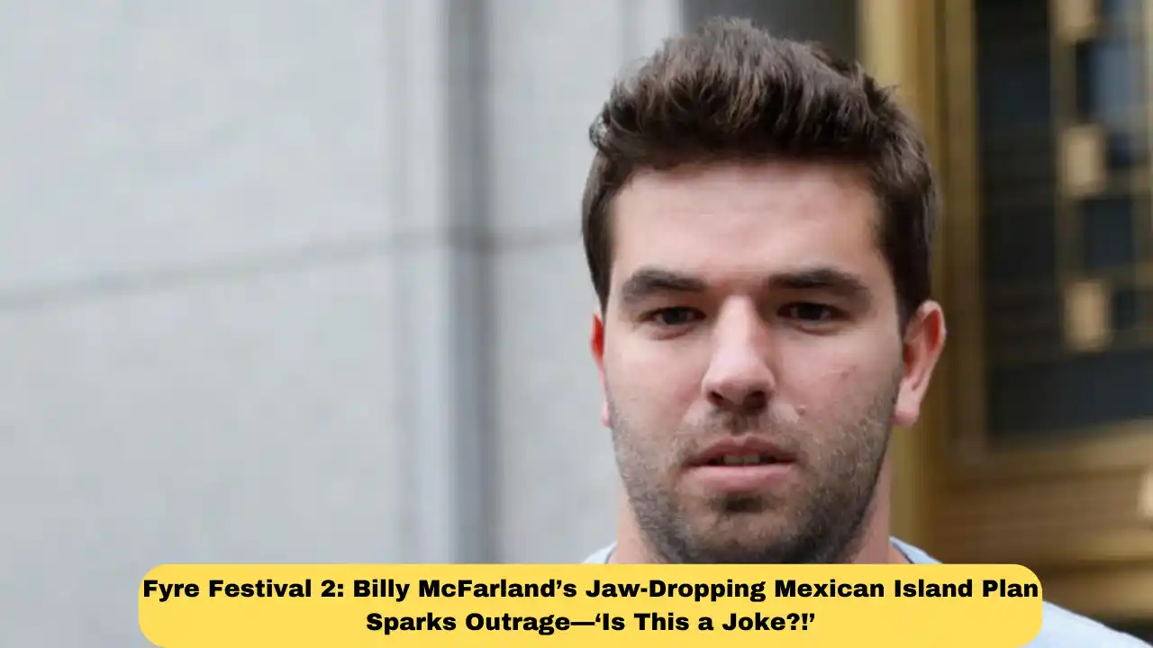 Fyre Festival 2: Billy McFarland’s Jaw-Dropping Mexican Island Plan Sparks Outrage—‘Is This a Joke?!’