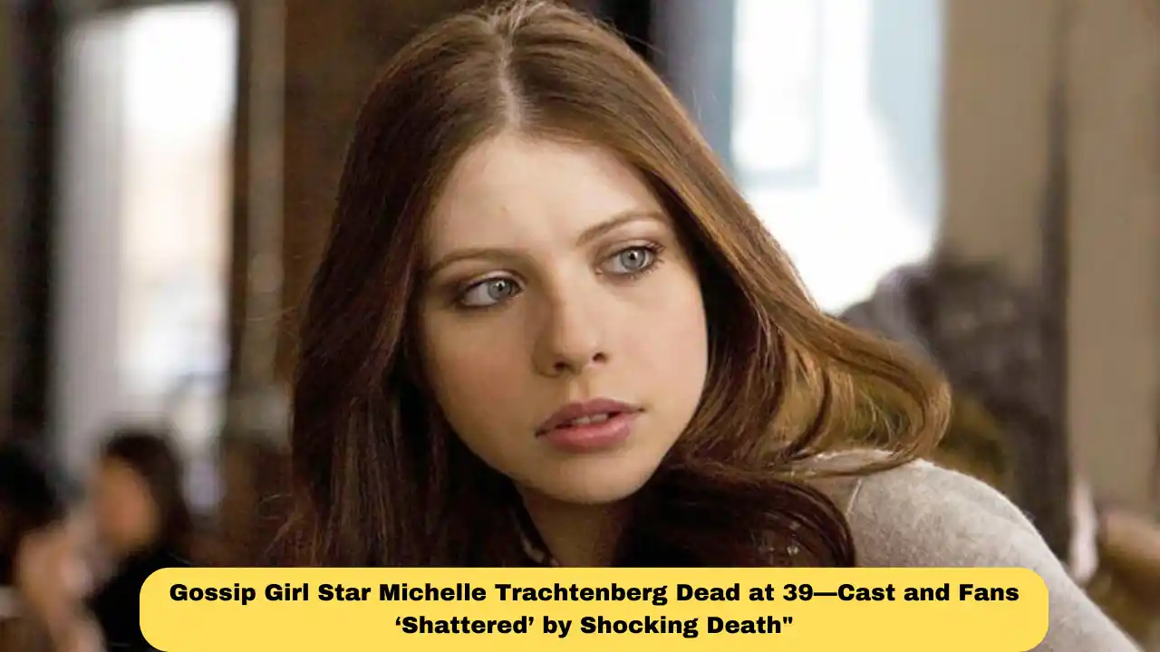 Gossip Girl Star Michelle Trachtenberg Dead at 39—Cast and Fans ‘Shattered’ by Shocking Death"