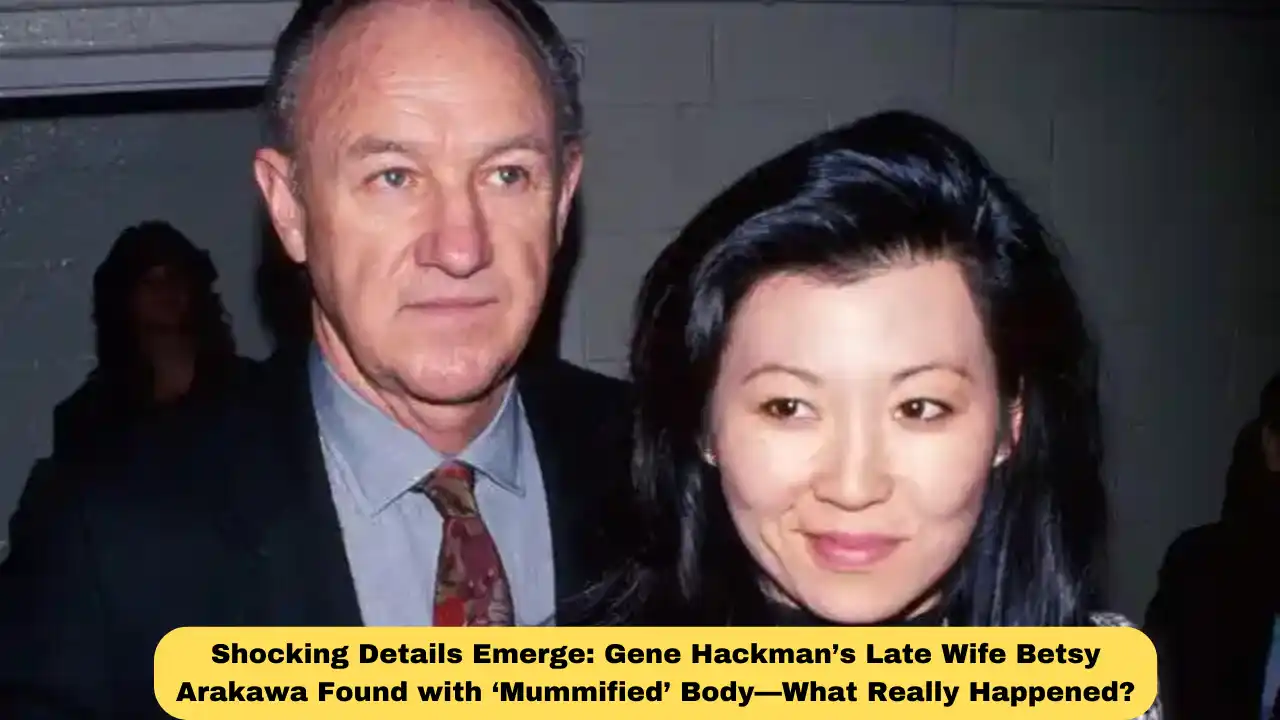 Shocking Details Emerge: Gene Hackman’s Late Wife Betsy Arakawa Found with ‘Mummified’ Body—What Really Happened?