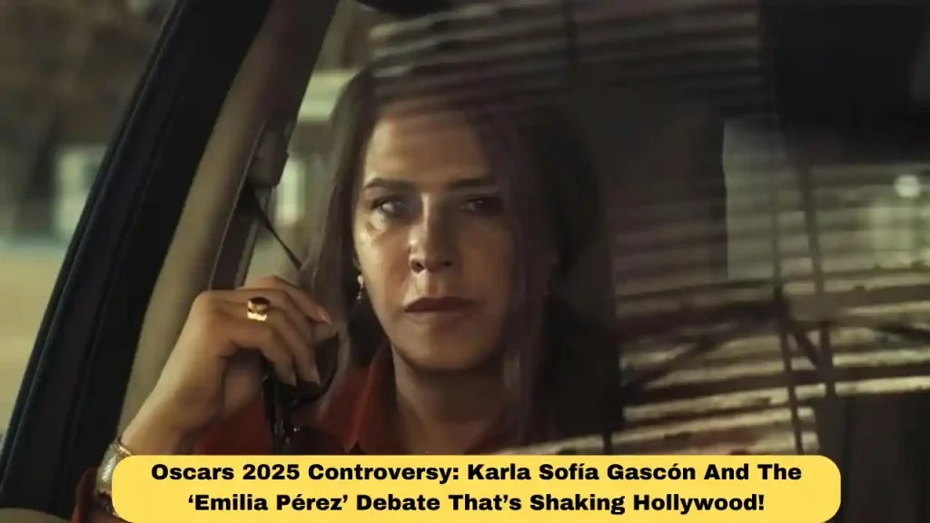 Oscars 2025 Controversy: Karla Sofía Gascón And The ‘Emilia Pérez’ Debate That’s Shaking Hollywood!