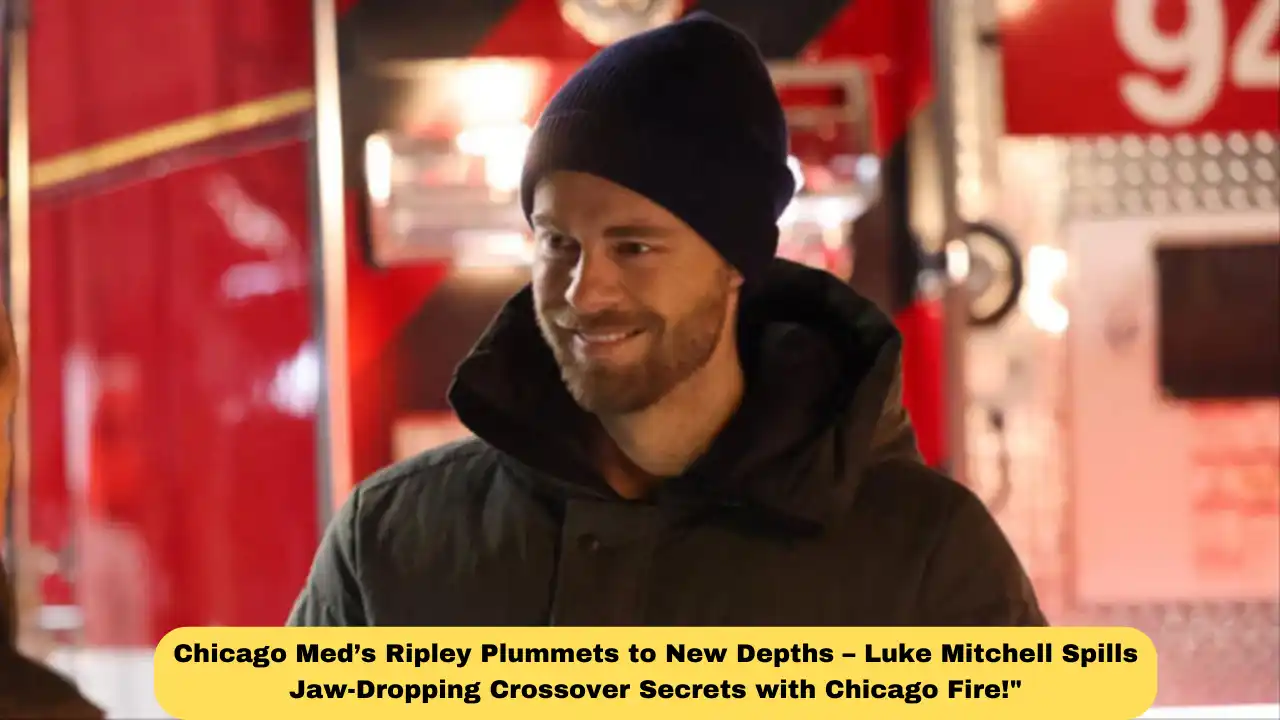Chicago Med’s Ripley Plummets to New Depths – Luke Mitchell Spills Jaw-Dropping Crossover Secrets with Chicago Fire!"