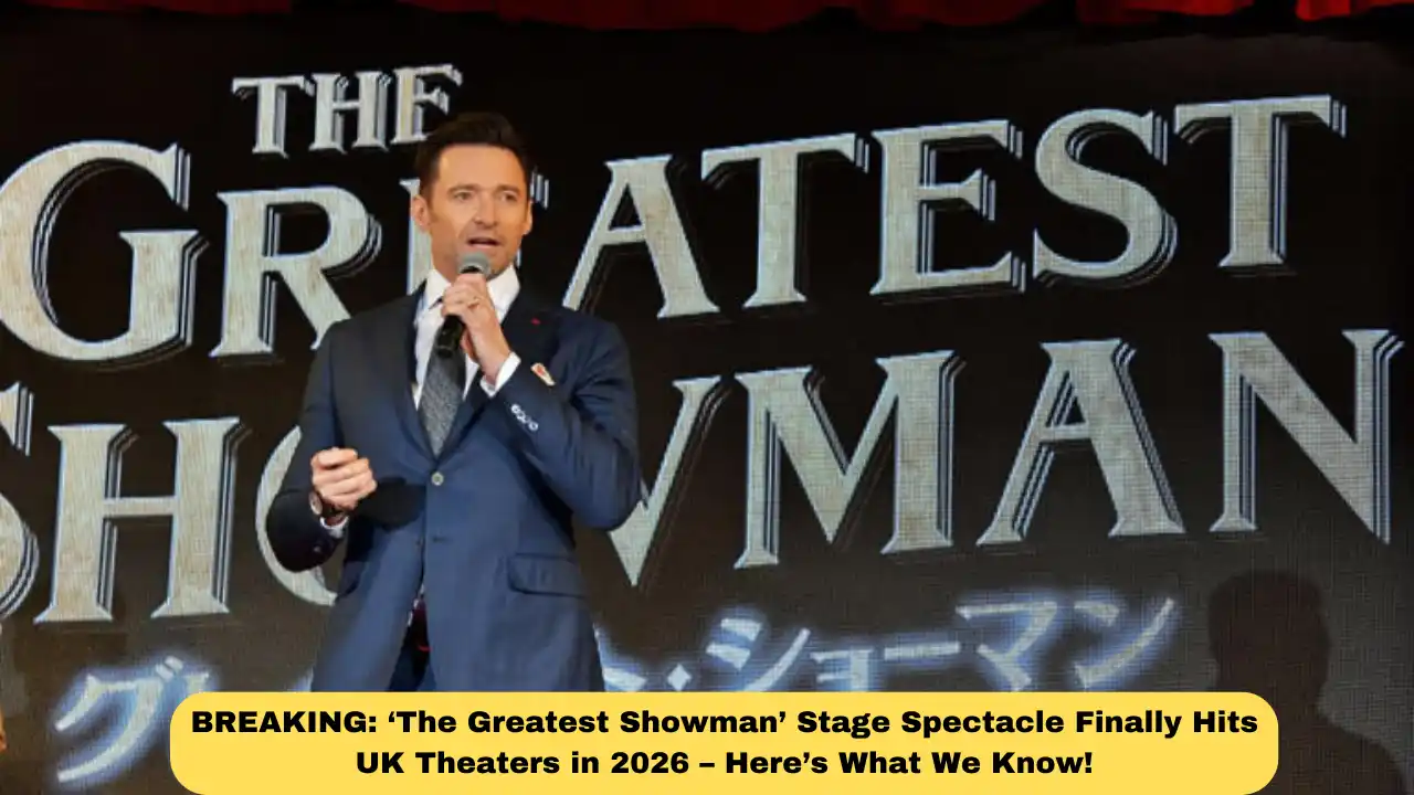 BREAKING: ‘The Greatest Showman’ Stage Spectacle Finally Hits UK Theaters in 2026 – Here’s What We Know!