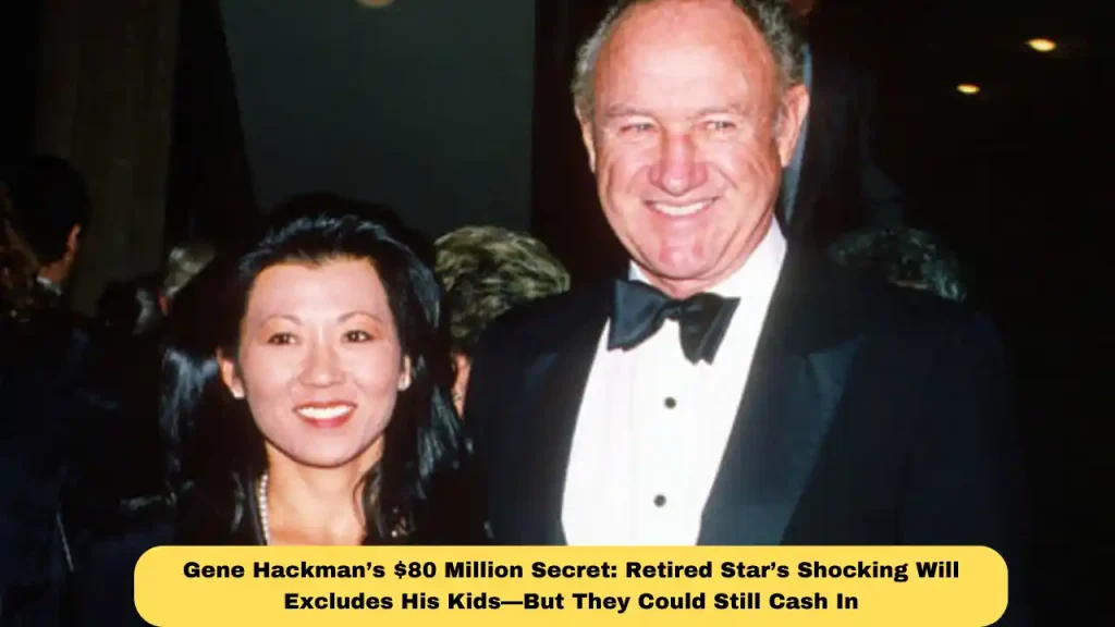 Gene Hackman’s $80 Million Secret: Retired Star’s Shocking Will Excludes His Kids—But They Could Still Cash In