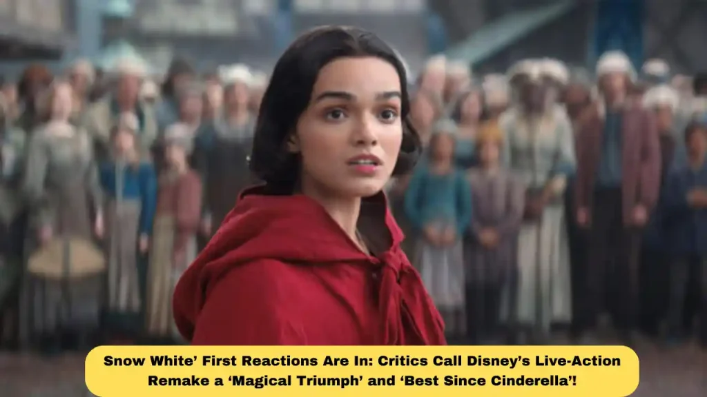 Snow White’ First Reactions Are In: Critics Call Disney’s Live-Action Remake a ‘Magical Triumph’ and ‘Best Since Cinderella’!