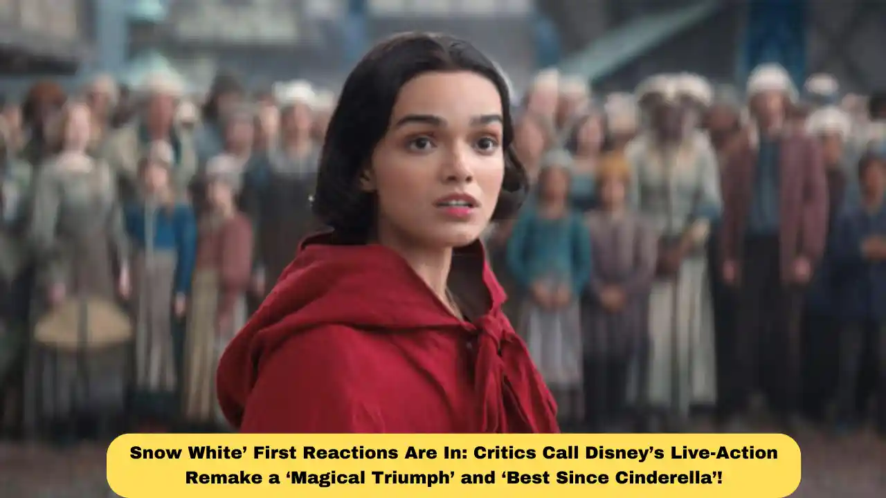 Snow White’ First Reactions Are In: Critics Call Disney’s Live-Action Remake a ‘Magical Triumph’ and ‘Best Since Cinderella’!