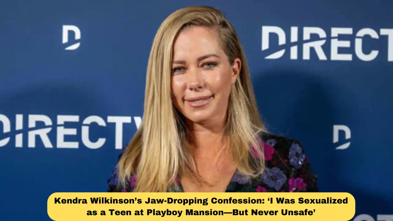 Kendra Wilkinson’s Jaw-Dropping Confession: ‘I Was Sexualized as a Teen at Playboy Mansion—But Never Unsafe’