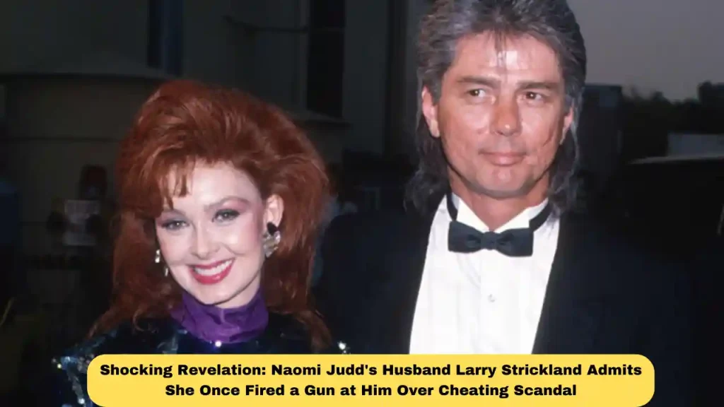 Shocking Revelation: Naomi Judd's Husband Larry Strickland Admits She Once Fired a Gun at Him Over Cheating Scandal