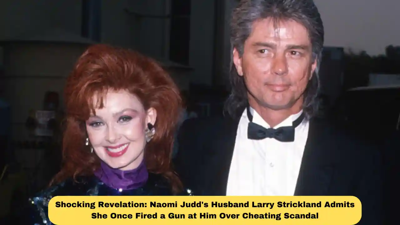 Shocking Revelation: Naomi Judd's Husband Larry Strickland Admits She Once Fired a Gun at Him Over Cheating Scandal