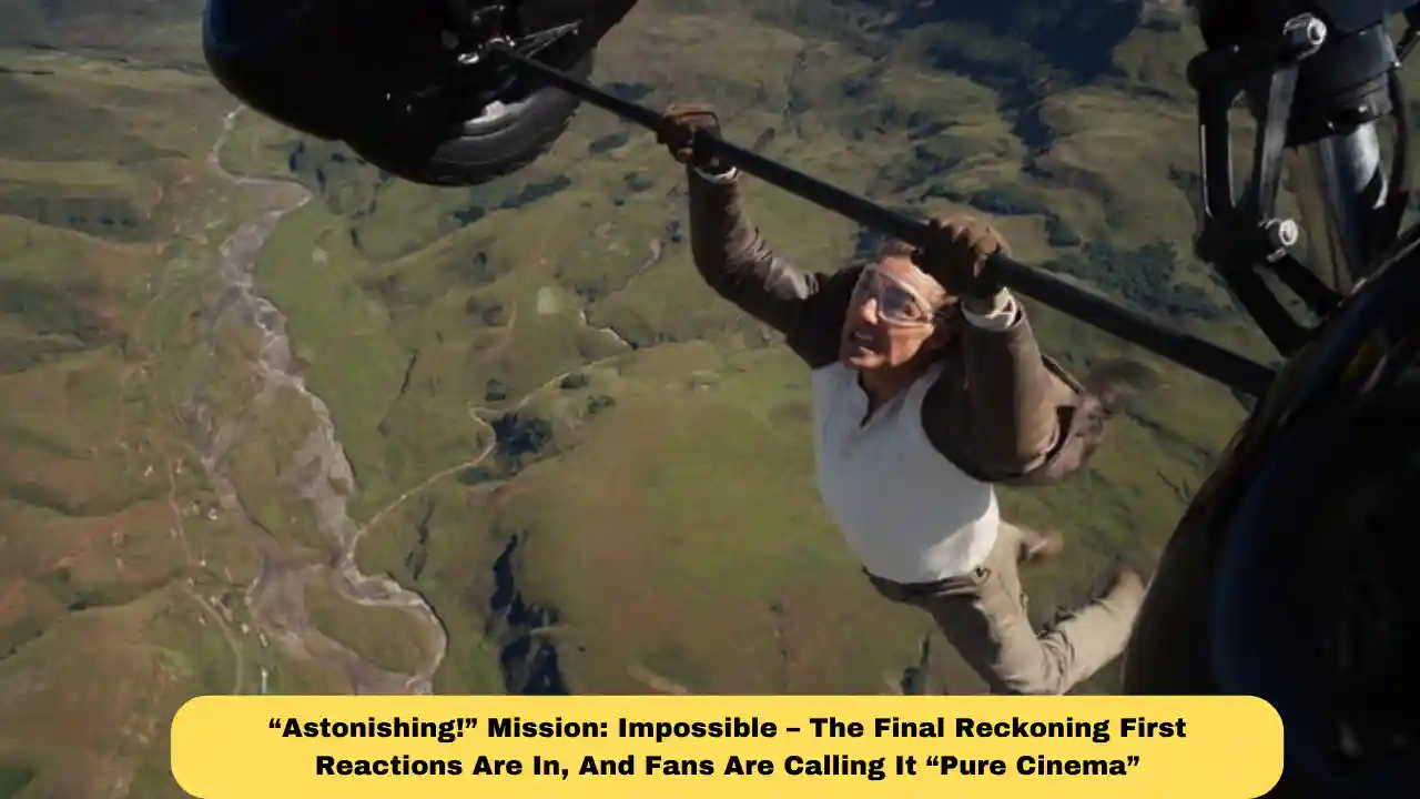 “Astonishing!” Mission: Impossible – The Final Reckoning First Reactions Are In, And Fans Are Calling It “Pure Cinema”