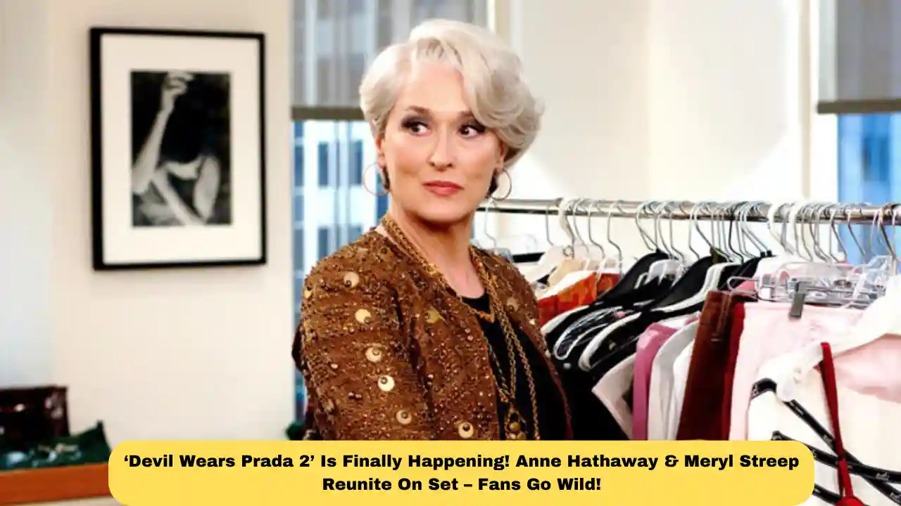 ‘Devil Wears Prada 2’ Is Finally Happening! Anne Hathaway & Meryl Streep Reunite On Set – Fans Go Wild!