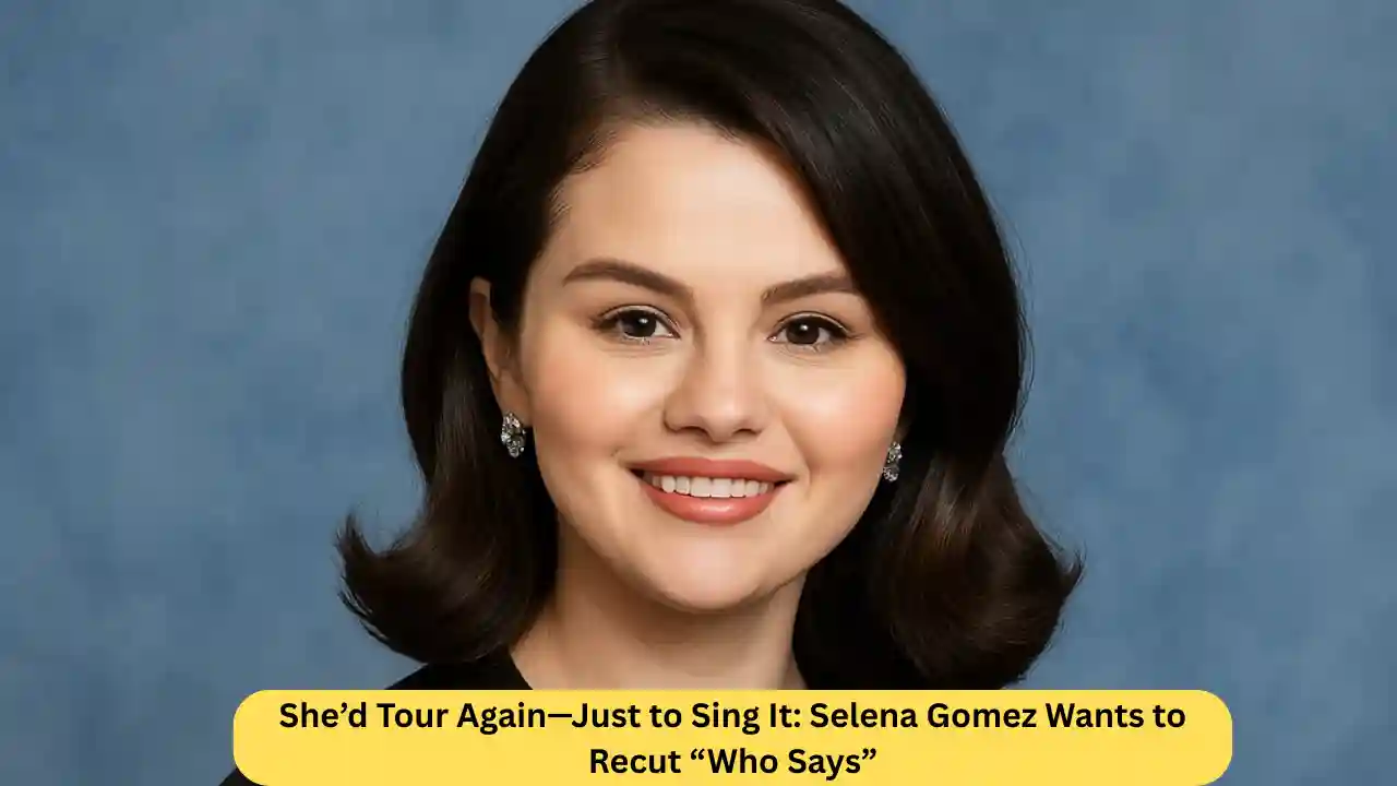 She’d Tour Again—Just to Sing It: Selena Gomez Wants to Recut “Who Says”
