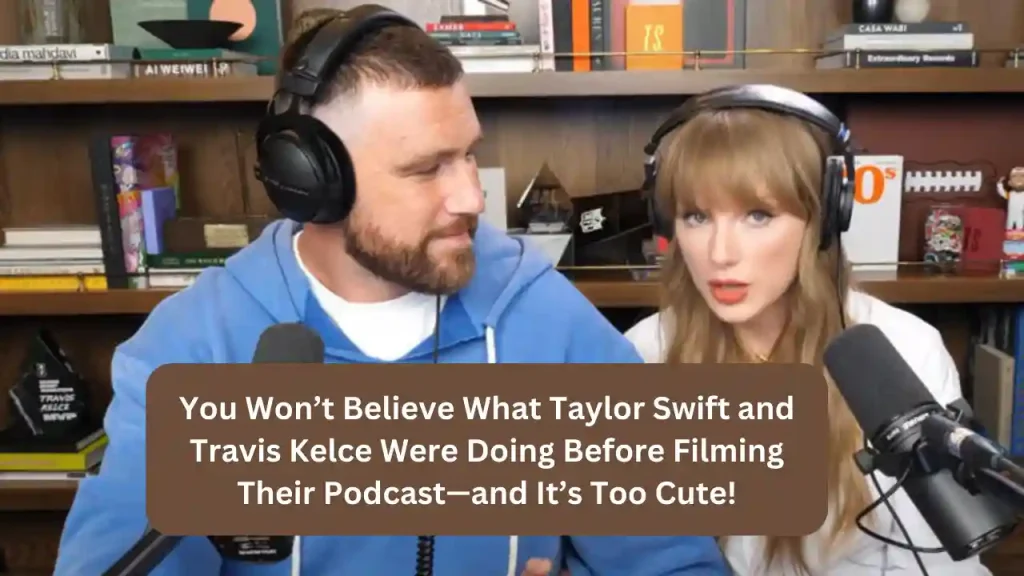 You Won’t Believe What Taylor Swift and Travis Kelce Were Doing Before Filming Their Podcast—and It’s Too Cute!