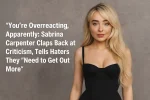 You’re Overreacting, Apparently: Sabrina Carpenter Claps Back at Criticism, Tells Haters They “Need to Get Out More”