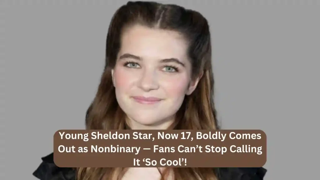 Young Sheldon Star, Now 17, Boldly Comes Out as Nonbinary — Fans Can’t Stop Calling It ‘So Cool’!