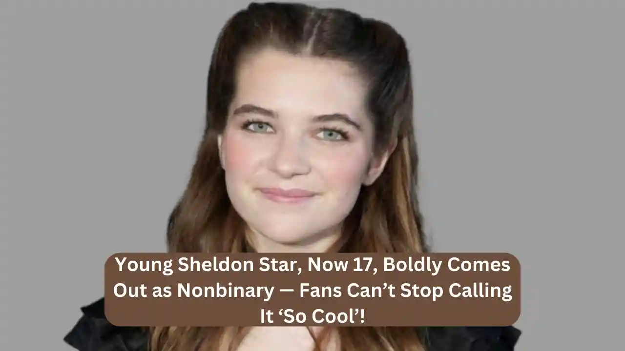 Young Sheldon Star, Now 17, Boldly Comes Out as Nonbinary — Fans Can’t Stop Calling It ‘So Cool’!