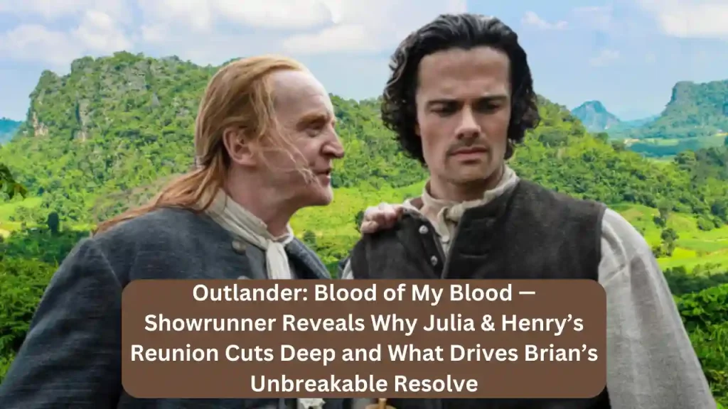 Outlander: Blood of My Blood — Showrunner Reveals Why Julia & Henry’s Reunion Cuts Deep and What Drives Brian’s Unbreakable Resolve