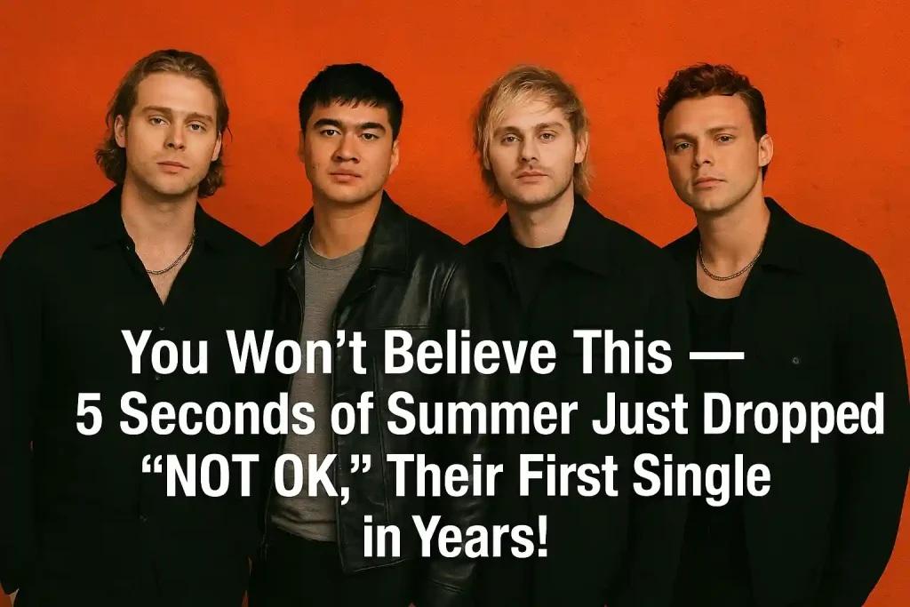 You Won’t Believe This — 5 Seconds of Summer Just Dropped “NOT OK,” Their First Single in Years!