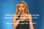 Sabrina Carpenter Shocks Fans by Revealing She Doesn’t Own a TV – Calls Herself “Disconnected and Old School”