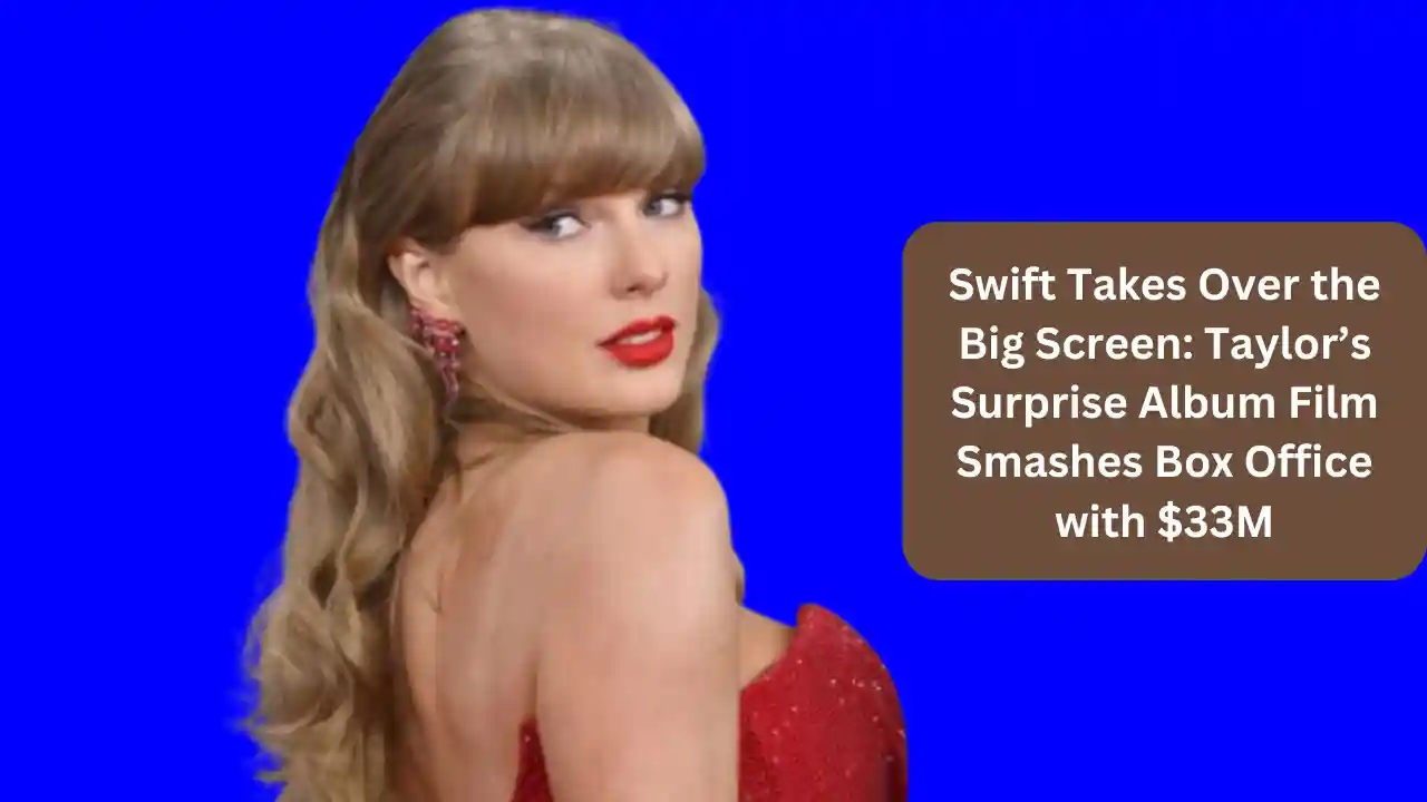 Swift Takes Over the Big Screen: Taylor’s Surprise Album Film Smashes Box Office with $33M