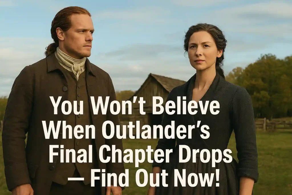You Won’t Believe When Outlander’s Final Chapter Drops — Find Out Now!