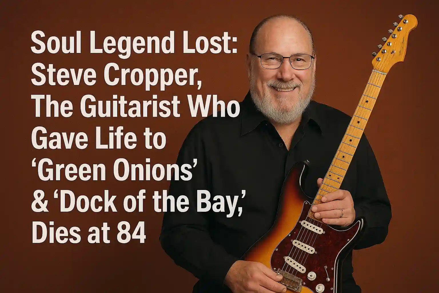 Soul Legend Lost: Steve Cropper, The Guitarist Who Gave Life to ‘Green Onions’ & “Dock of the Bay,” Dies at 84